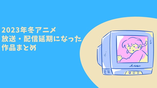 2023年冬アニメ、放送・配信延期になった作品【まとめ】