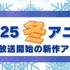 【2025冬アニメ】今期・1月放送開始の新作アニメ一覧（配信情報＆声優・スタッフ＆放送日）・画像